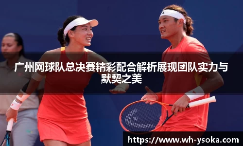 广州网球队总决赛精彩配合解析展现团队实力与默契之美