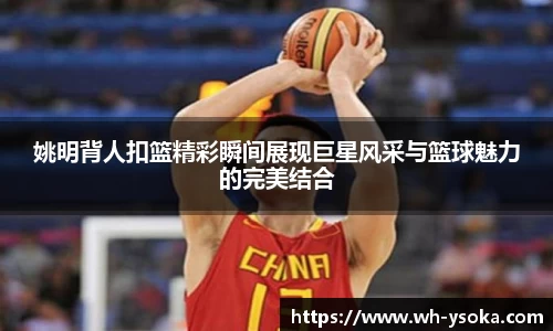 姚明背人扣篮精彩瞬间展现巨星风采与篮球魅力的完美结合