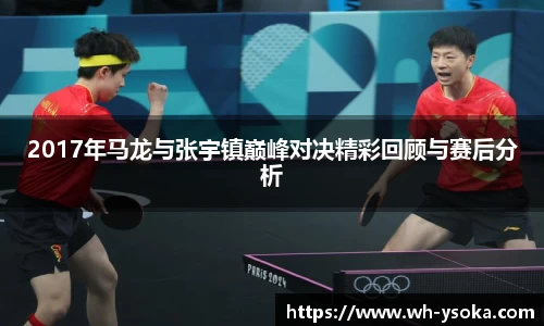 2017年马龙与张宇镇巅峰对决精彩回顾与赛后分析