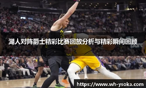 湖人对阵爵士精彩比赛回放分析与精彩瞬间回顾