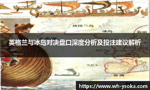 英格兰与冰岛对决盘口深度分析及投注建议解析