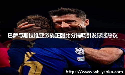 巴萨与斯拉维亚激战正酣比分揭晓引发球迷热议