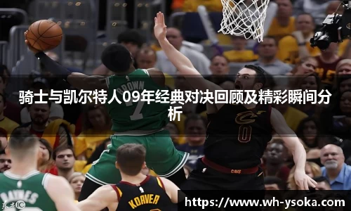 骑士与凯尔特人09年经典对决回顾及精彩瞬间分析