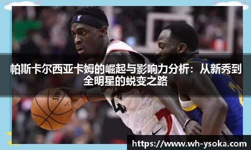 帕斯卡尔西亚卡姆的崛起与影响力分析：从新秀到全明星的蜕变之路