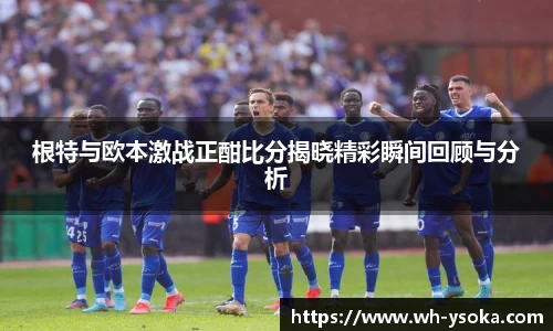 根特与欧本激战正酣比分揭晓精彩瞬间回顾与分析