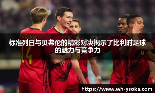 标准列日与贝弗伦的精彩对决揭示了比利时足球的魅力与竞争力