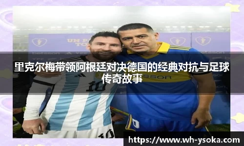 里克尔梅带领阿根廷对决德国的经典对抗与足球传奇故事